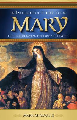 Introduction to Mary: The Heart of Marian Doctrine and Devotion - Miravalle, Mark