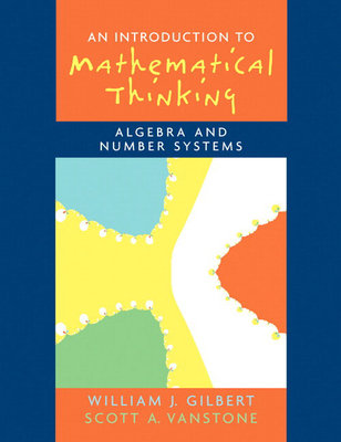 Introduction to Mathematical Thinking: Algebra and Number Systems - Gilbert, Will, and Vanstone, Scott
