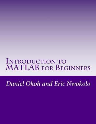 Introduction to MATLAB for Beginners - Okoh, Daniel, and Nwokolo, Eric