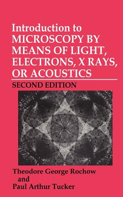 Introduction to Microscopy by Means of Light, Electrons, X-Rays, or Acoustics - Rochow, Theodore G, and Tucker, Paul A