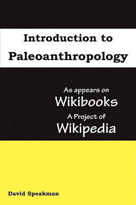 Introduction to Paleoanthropology: As Appears on Wikibooks, a Project of Wikipedia - Speakman, David, and Seven Treasures Publications (Prepared for publication by), and Wikipedia