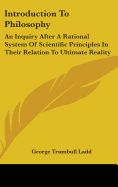 Introduction To Philosophy: An Inquiry After A Rational System Of Scientific Principles In Their Relation To Ultimate Reality