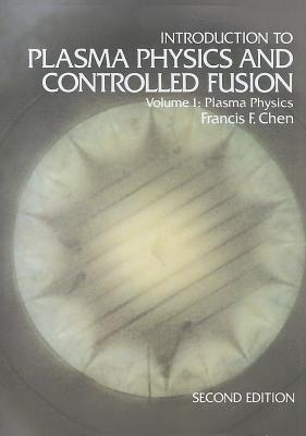 Introduction to Plasma Physics and Controlled Fusion: Volume 1: Plasma Physics - Chen, Francis F.