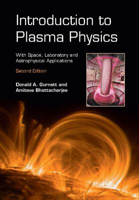 Introduction to Plasma Physics: With Space, Laboratory and Astrophysical Applications - Gurnett, Donald A, and Bhattacharjee, Amitava