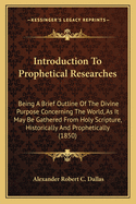 Introduction To Prophetical Researches: Being A Brief Outline Of The Divine Purpose Concerning The World, As It May Be Gathered From Holy Scripture, Historically And Prophetically (1850)