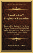 Introduction to Prophetical Researches: Being a Brief Outline of the Divine Purpose Concerning the World, as It May Be Gathered from Holy Scripture, Historically and Prophetically (1850)