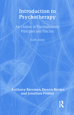 Introduction to Psychotherapy: An Outline of Psychodynamic Principles and Practice, Fourth Edition - Bateman, Anthony, Dr., and Brown, Dennis, and Pedder, Jonathan