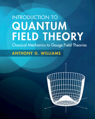 Introduction to Quantum Field Theory: Classical Mechanics to Gauge Field Theories - Williams, Anthony G.
