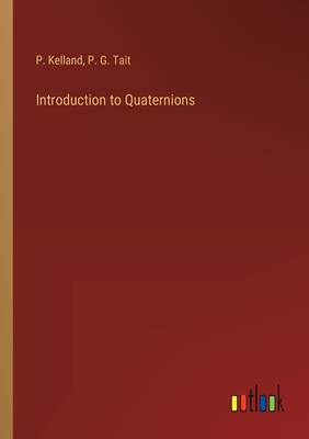 Introduction to Quaternions - Tait, P G, and Kelland, P