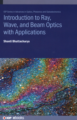 Introduction to Ray, Wave, and  Beam Optics with Applications - Bhattacharya, Shanti