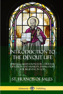 Introduction to the Devout Life: Spiritual Meditations for Christian Devotion and Humility; Inspiration for Believing in God