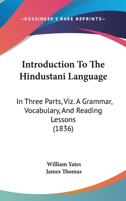 Introduction To The Hindustani Language: In Three Parts, Viz. A Grammar, Vocabulary, And Reading Lessons (1836) - Yates, William, and Thomas, James (Translated by)