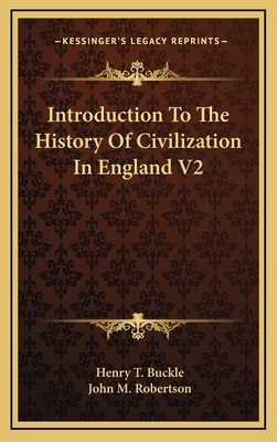 Introduction to the History of Civilization in England V2 - Buckle, Henry T, and Robertson, John M (Introduction by)