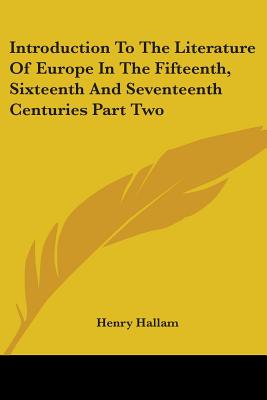 Introduction To The Literature Of Europe In The Fifteenth, Sixteenth And Seventeenth Centuries Part Two - Hallam, Henry