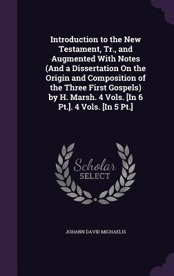 Introduction to the New Testament, Tr., and Augmented With Notes (And a Dissertation On the Origin and Composition of the Three First Gospels) by H. Marsh. 4 Vols. [In 6 Pt.]. 4 Vols. [In 5 Pt.] - Michaelis, Johann David