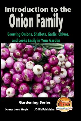 Introduction to the Onion Family - Growing Onions, Shallots, Garlic, Chives, and Leeks Easily in Your Garden - Davidson, John, and Mendon Cottage Books (Editor), and Singh, Dueep Jyot