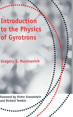 Introduction to the Physics of Gyrotrons - Nusinovich, Gregory S, Dr., and Granatstein, Victor, Professor (Foreword by), and Temkin, Richard, Professor (Foreword by)