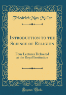 Introduction to the Science of Religion: Four Lectures Delivered at the Royal Institution (Classic Reprint)