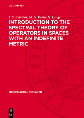 Introduction to the Spectral Theory of Operators in Spaces with an Indefinite Metric - Iohvidov, I S, and Krein, M G, and Langer, H