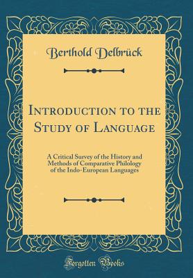 Introduction to the Study of Language: A Critical Survey of the History and Methods of Comparative Philology of the Indo-European Languages (Classic Reprint) - Delbruck, Berthold