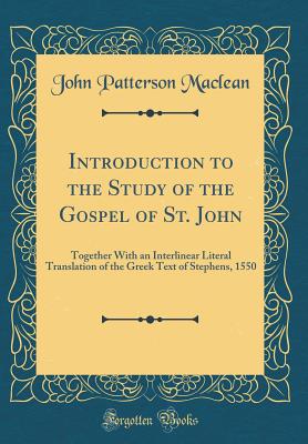 Introduction to the Study of the Gospel of St. John: Together with an Interlinear Literal Translation of the Greek Text of Stephens, 1550 (Classic Reprint) - MacLean, John Patterson, Sir