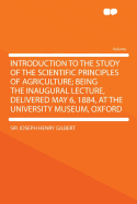 Introduction to the Study of the Scientific Principles of Agriculture; Being the Inaugural Lecture, Delivered May 6, 1884, at the University Museum, O