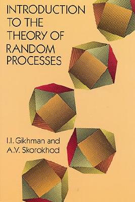 Introduction to the Theory of Random Processes - Gikhman, I I, and Mathematics, and Skorokhad, A V