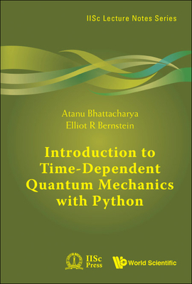Introduction To Time-dependent Quantum Mechanics With Python - Bhattacharya, Atanu, and Bernstein, Elliot R