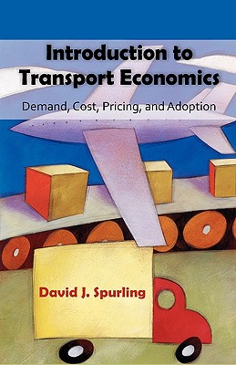 Introduction to Transport Economics: Demand, Cost, Pricing, and Adoption - Spurling, David J