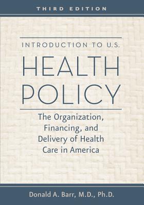 Introduction to U.S. Health Policy: The Organization, Financing, and Delivery of Health Care in America - Barr, Donald A, Dr.