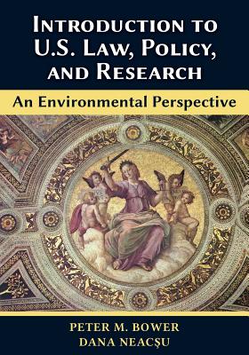 Introduction to U.S. Law, Policy, and Research-An Environmental Perspective - Bower, Peter M, and Neac u, Dana