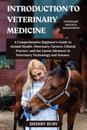 Introduction to Veterinary Medicine: A Comprehensive Beginner's Guide to Animal Health, Veterinary Careers, Clinical Practice, and the Latest Advances in Veterinary Technology and Science.