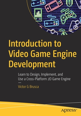 Introduction to Video Game Engine Development: Learn to Design, Implement, and Use a Cross-Platform 2D Game Engine - Brusca, Victor G