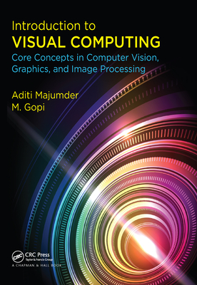 Introduction to Visual Computing: Core Concepts in Computer Vision, Graphics, and Image Processing - Majumder, Aditi, and Gopi, M.