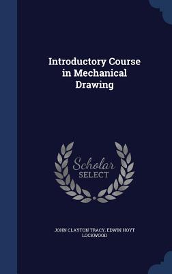Introductory Course in Mechanical Drawing - Tracy, John Clayton, and Lockwood, Edwin Hoyt
