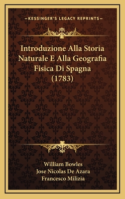 Introduzione Alla Storia Naturale E Alla Geografia Fisica Di Spagna (1783) - Bowles, William, Sir, and Azara, Jose Nicolas de, and Milizia, Francesco