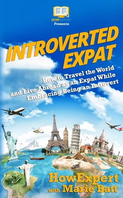 Introverted Expat: How to Travel the World and Live Abroad as an Expat While Embracing Being an Introvert - Batt, Marie Therese, and Howexpert Press