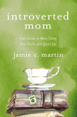 Introverted Mom: Your Guide to More Calm, Less Guilt, and Quiet Joy - Martin, Jamie C