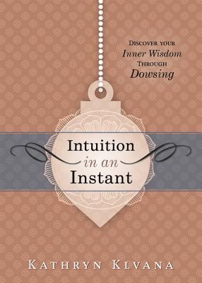 Intuition in an Instant: Discover Your Inner Wisdom Through Dowsing - Klvana, Kathryn