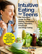 Intuitive Eating for Teens: The Teenagers Guide To Stop Dieting, Overcome Eating Disorders, Emotional and Binge Eating. Look and Feel Great with Anti-Diet, Healthy Recipes for Natural Weight Loss
