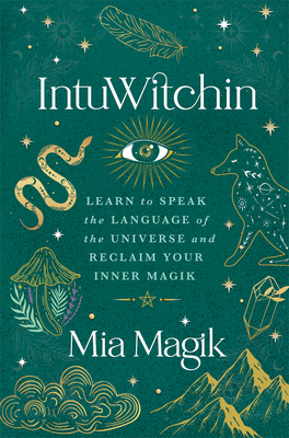 Intuwitchin: Learn to Speak the Language of the Universe and Reclaim Your Inner Magik - Magik, Mia