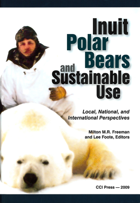 Inuit, Polar Bears, and Sustainable Use: Local, National and International Perspectives - Freeman, Milton M R (Editor), and Foote, A Lee (Editor), and Simpson, Mary May (Preface by)