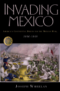 Invading Mexico: America's Continental Dream and the Mexican War, 1846-1848