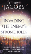 Invading the Enemy's Strongholds: Targeted Intercession That Unleashes Revival, Awakening, and Reformation