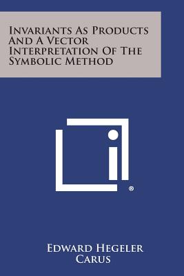 Invariants as Products and a Vector Interpretation of the Symbolic Method - Carus, Edward Hegeler