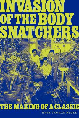Invasion of the Body Snatchers: The Making of a Classic - McGee, Mark Thomas