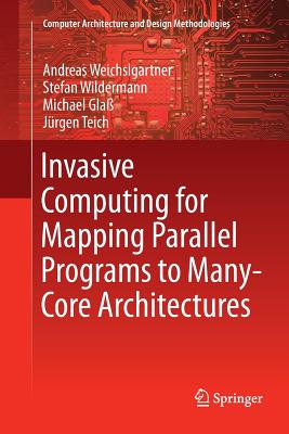 Invasive Computing for Mapping Parallel Programs to Many-Core Architectures - Weichslgartner, Andreas, and Wildermann, Stefan, and Gla, Michael