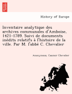 Inventaire analytique des archives communales d'Amboise, 1421-1789. Suivi de documents ine dits relatifs a l'histoire de la ville. Par M. l'abbe  C. Chevalier