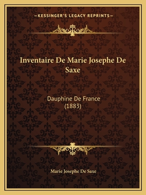 Inventaire De Marie Josephe De Saxe: Dauphine De France (1883) - De Saxe, Marie Josephe
