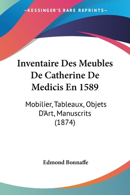 Inventaire Des Meubles De Catherine De Medicis En 1589: Mobilier, Tableaux, Objets D'Art, Manuscrits (1874) - Bonnaffe, Edmond